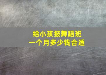 给小孩报舞蹈班一个月多少钱合适