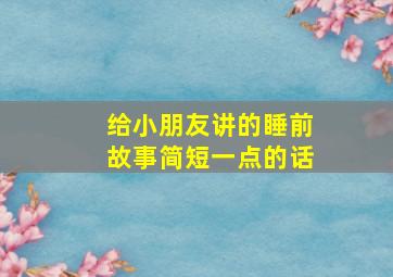 给小朋友讲的睡前故事简短一点的话