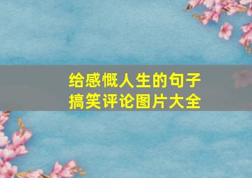 给感慨人生的句子搞笑评论图片大全