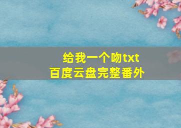 给我一个吻txt百度云盘完整番外