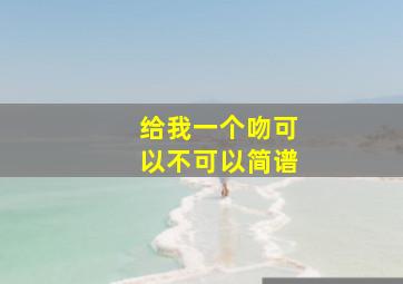 给我一个吻可以不可以简谱