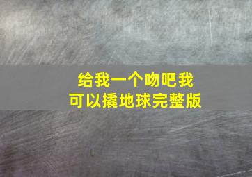 给我一个吻吧我可以撬地球完整版