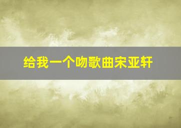 给我一个吻歌曲宋亚轩