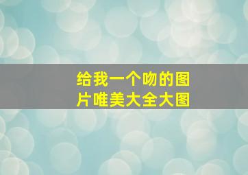 给我一个吻的图片唯美大全大图