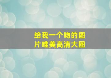 给我一个吻的图片唯美高清大图