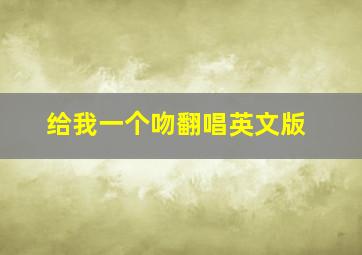 给我一个吻翻唱英文版