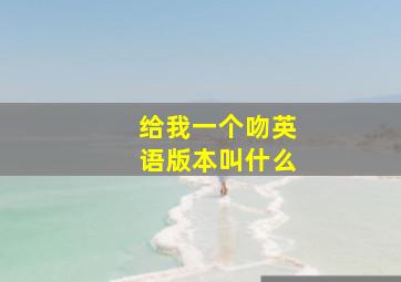 给我一个吻英语版本叫什么