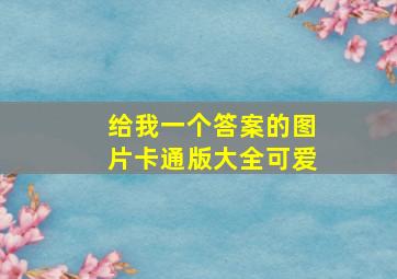 给我一个答案的图片卡通版大全可爱