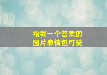 给我一个答案的图片表情包可爱