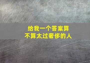 给我一个答案算不算太过奢侈的人