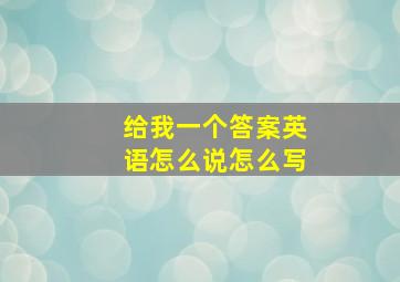 给我一个答案英语怎么说怎么写