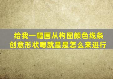 给我一幅画从构图颜色线条创意形状嗯就是是怎么来进行