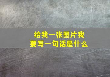 给我一张图片我要写一句话是什么