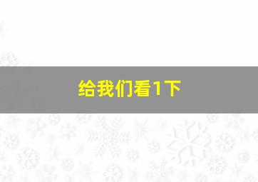 给我们看1下