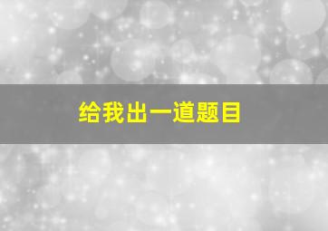 给我出一道题目