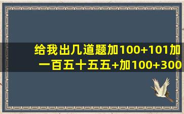 给我出几道题加100+101加一百五十五五+加100+300