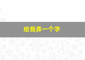 给我弄一个字