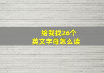 给我找26个英文字母怎么读