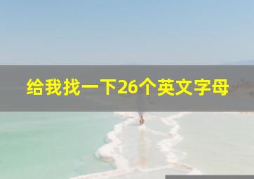 给我找一下26个英文字母