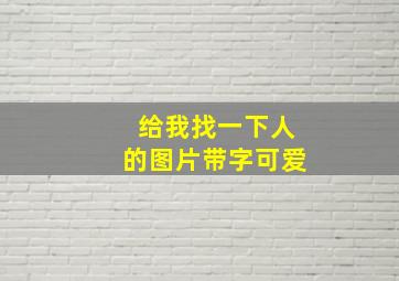 给我找一下人的图片带字可爱