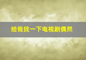 给我找一下电视剧偶然