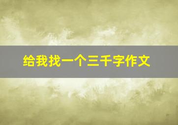 给我找一个三千字作文