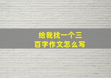 给我找一个三百字作文怎么写