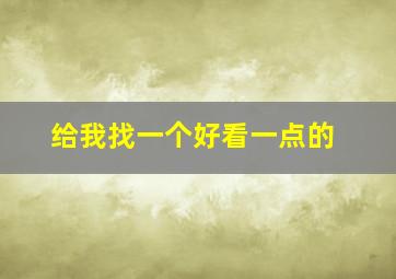 给我找一个好看一点的