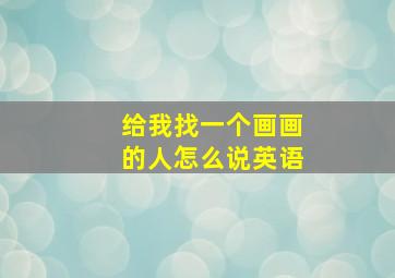 给我找一个画画的人怎么说英语