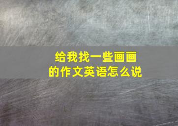 给我找一些画画的作文英语怎么说