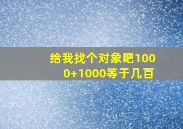 给我找个对象吧1000+1000等于几百