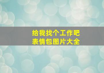 给我找个工作吧表情包图片大全