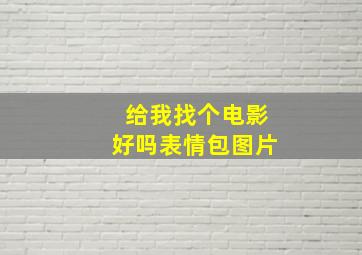 给我找个电影好吗表情包图片