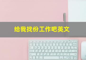 给我找份工作吧英文