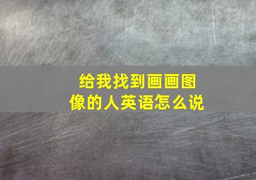 给我找到画画图像的人英语怎么说