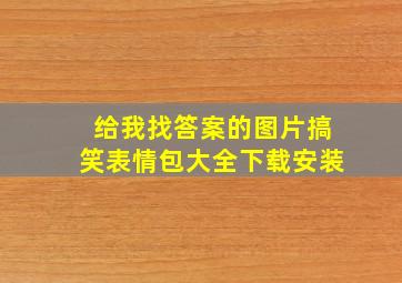 给我找答案的图片搞笑表情包大全下载安装