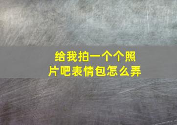 给我拍一个个照片吧表情包怎么弄