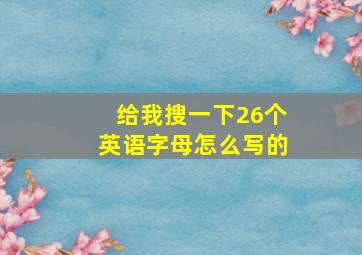 给我搜一下26个英语字母怎么写的