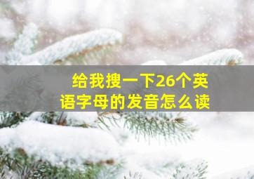 给我搜一下26个英语字母的发音怎么读