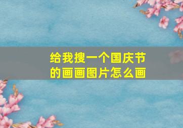 给我搜一个国庆节的画画图片怎么画