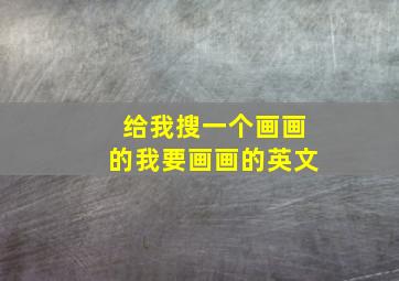 给我搜一个画画的我要画画的英文