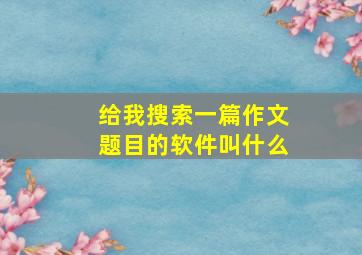 给我搜索一篇作文题目的软件叫什么