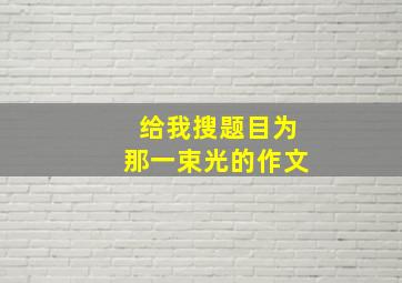 给我搜题目为那一束光的作文