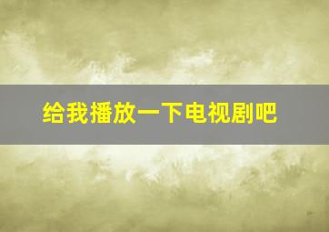 给我播放一下电视剧吧