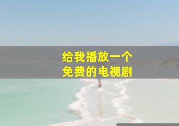 给我播放一个免费的电视剧