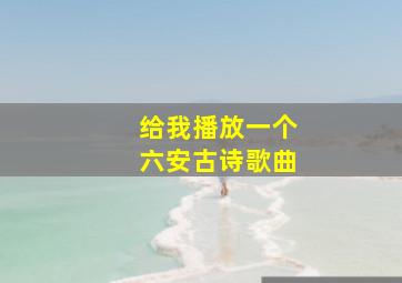 给我播放一个六安古诗歌曲