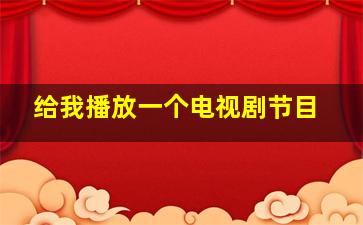 给我播放一个电视剧节目