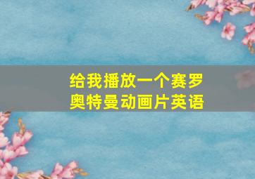 给我播放一个赛罗奥特曼动画片英语