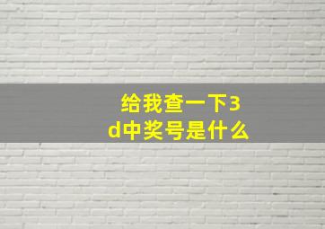 给我查一下3d中奖号是什么