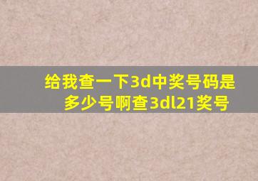 给我查一下3d中奖号码是多少号啊查3dl21奖号